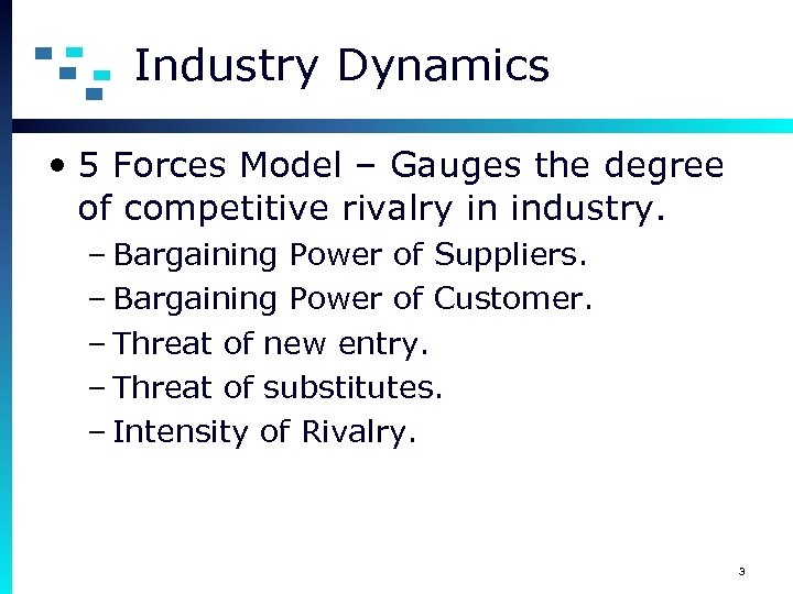 Industry Dynamics • 5 Forces Model – Gauges the degree of competitive rivalry in