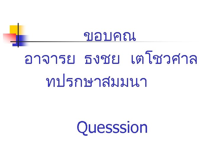 ขอบคณ อาจารย ธงชย เตโชวศาล ทปรกษาสมมนา Quesssion 