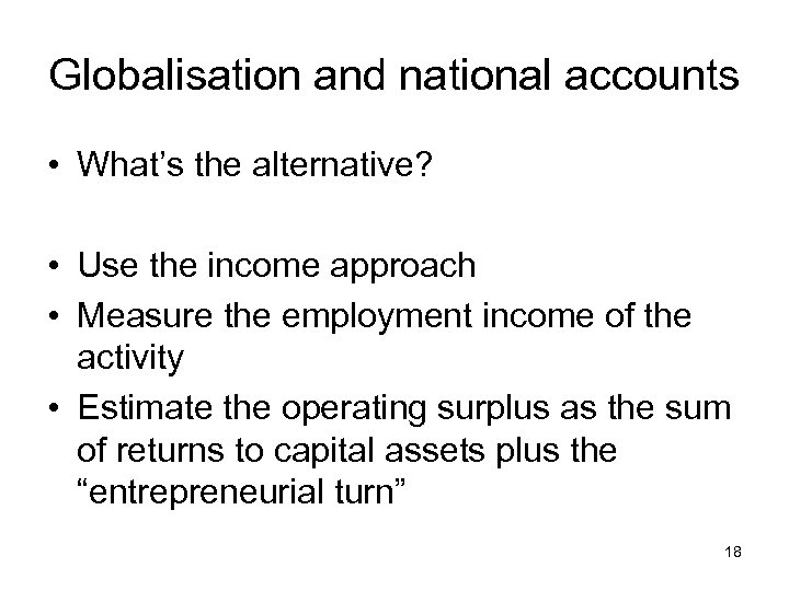 Globalisation and national accounts • What’s the alternative? • Use the income approach •