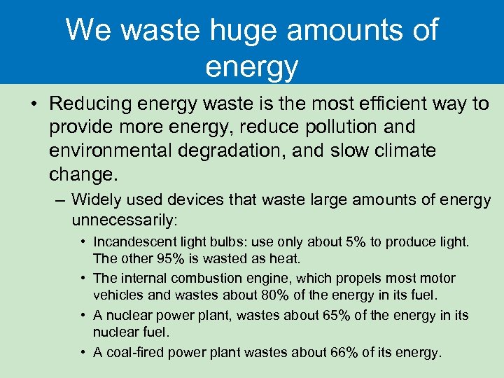 We waste huge amounts of energy • Reducing energy waste is the most efficient