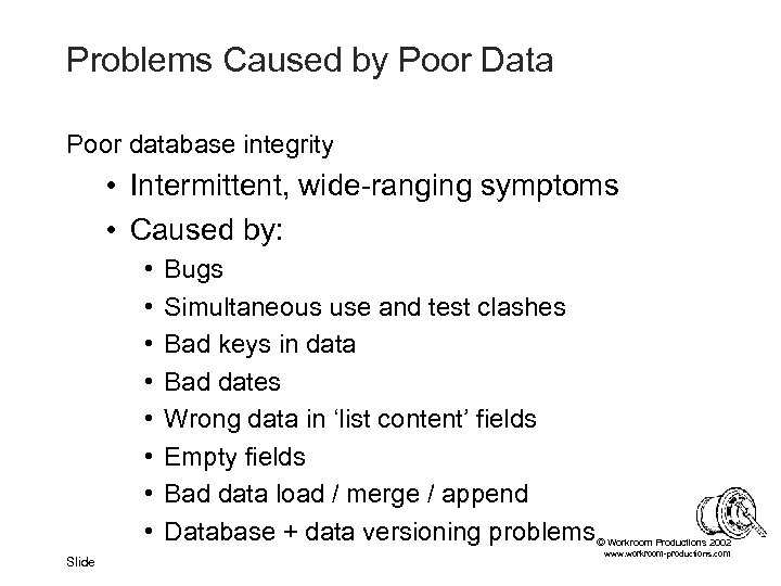 Problems Caused by Poor Data Poor database integrity • Intermittent, wide-ranging symptoms • Caused