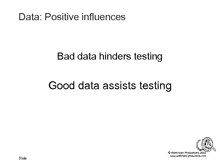 Data: Positive influences Bad data hinders testing Good data assists testing © Workroom Productions