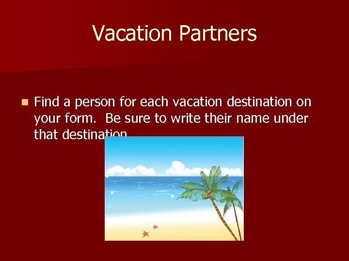 Vacation Partners n Find a person for each vacation destination on your form. Be