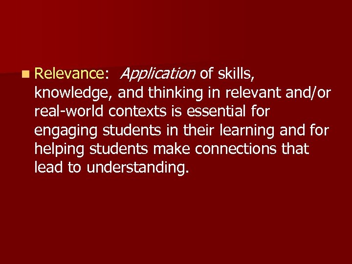 n Relevance: Application of skills, knowledge, and thinking in relevant and/or real-world contexts is