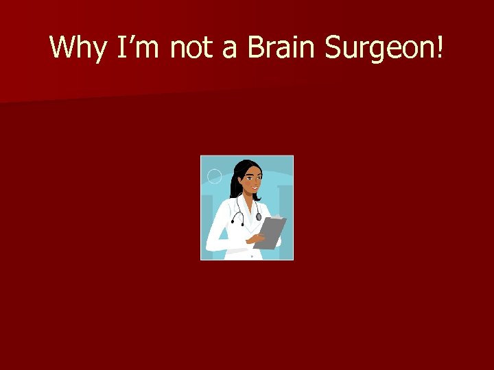 Why I’m not a Brain Surgeon! 
