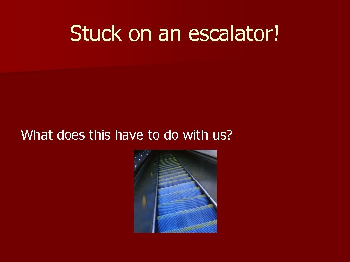 Stuck on an escalator! What does this have to do with us? 