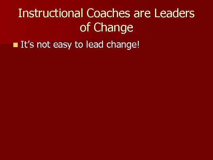 Instructional Coaches are Leaders of Change n It’s not easy to lead change! 