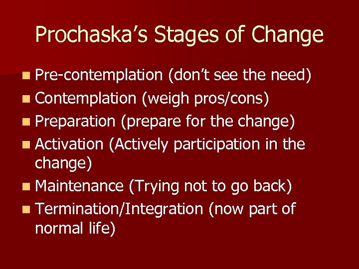 Prochaska’s Stages of Change n Pre-contemplation (don’t see the need) n Contemplation (weigh pros/cons)
