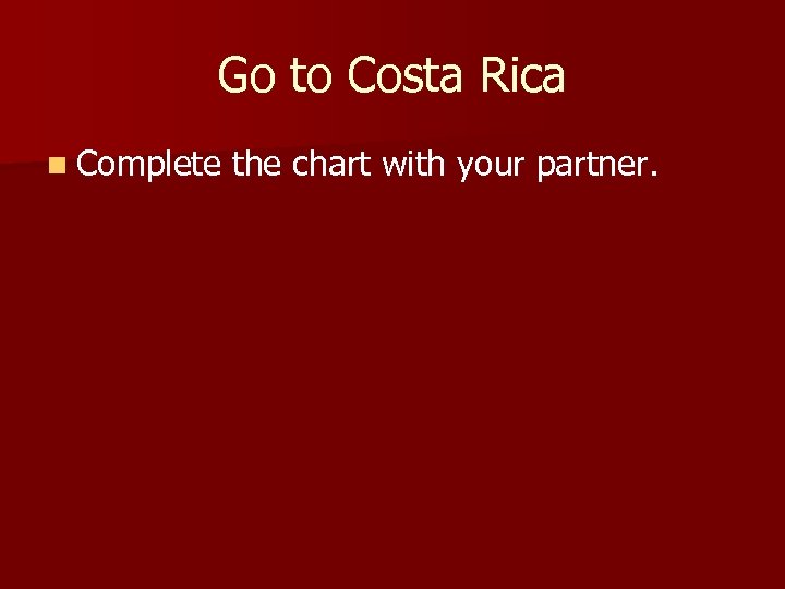 Go to Costa Rica n Complete the chart with your partner. 