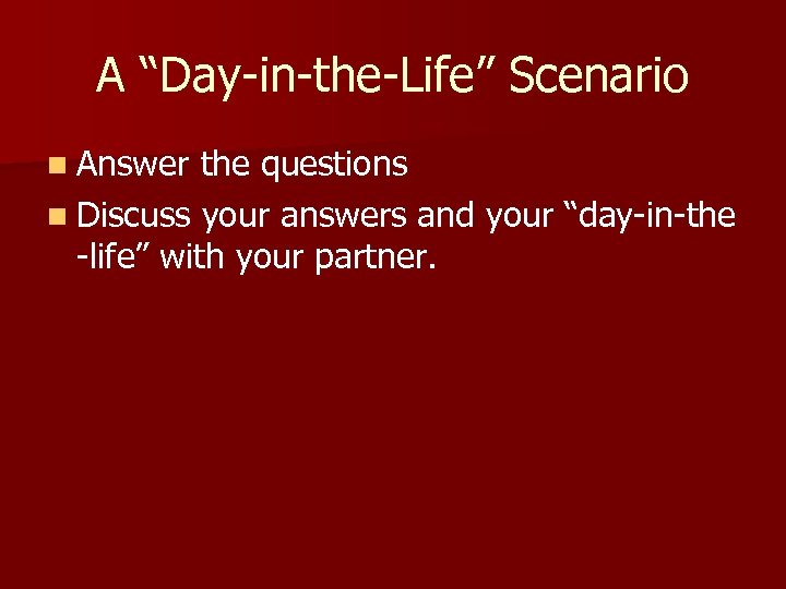 A “Day-in-the-Life” Scenario n Answer the questions n Discuss your answers and your “day-in-the