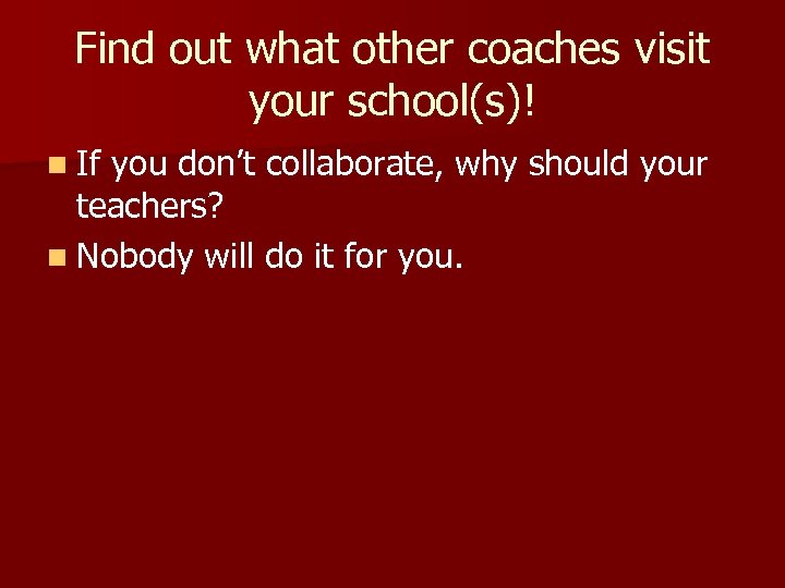 Find out what other coaches visit your school(s)! n If you don’t collaborate, why