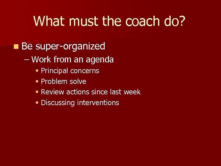 What must the coach do? n Be super-organized – Work from an agenda §