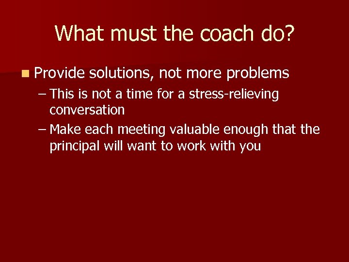 What must the coach do? n Provide solutions, not more problems – This is