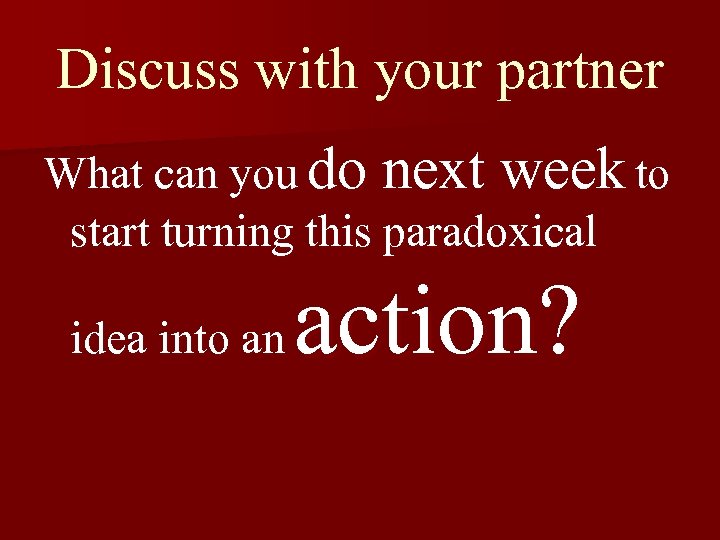 Discuss with your partner What can you do next week to start turning this