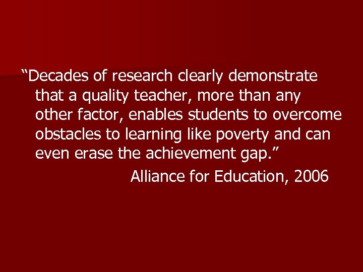 “Decades of research clearly demonstrate that a quality teacher, more than any other factor,