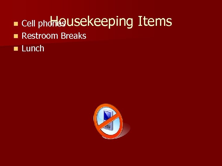 Housekeeping Cell phones n Restroom Breaks n Lunch n Items 