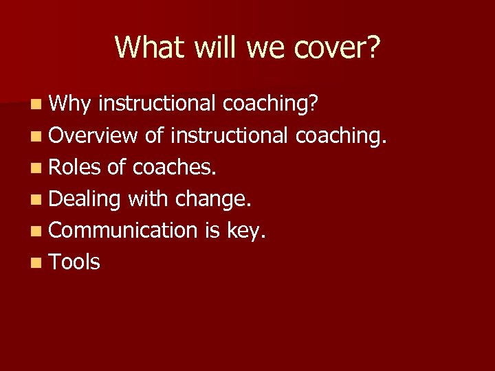 What will we cover? n Why instructional coaching? n Overview of instructional coaching. n