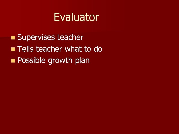 Evaluator n Supervises teacher n Tells teacher what to do n Possible growth plan