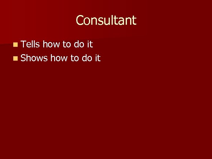 Consultant n Tells how to do it n Shows how to do it 