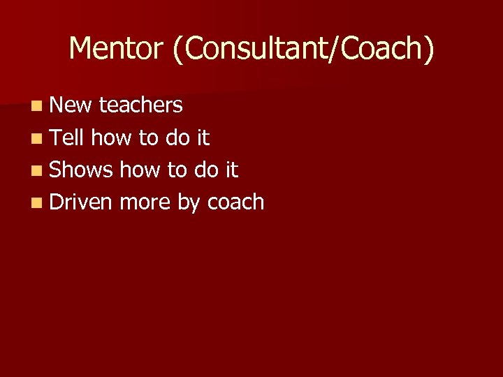 Mentor (Consultant/Coach) n New teachers n Tell how to do it n Shows how