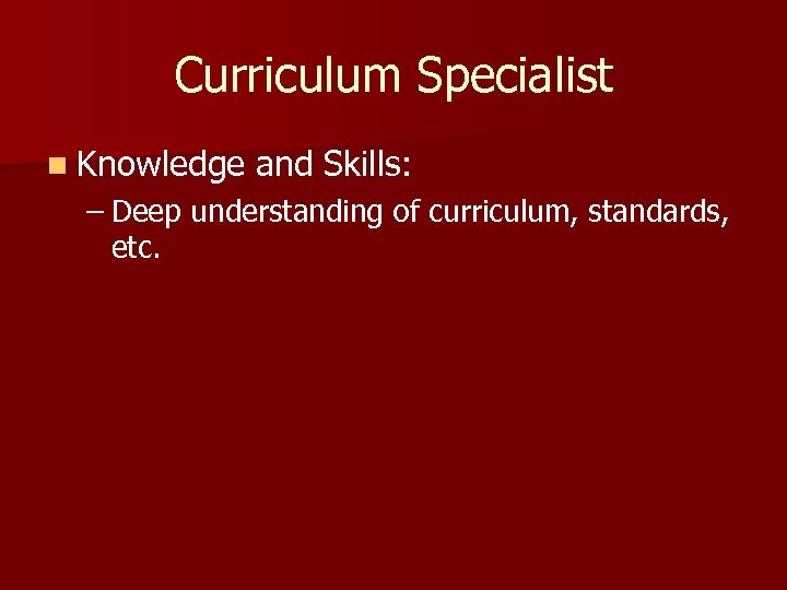 Curriculum Specialist n Knowledge and Skills: – Deep understanding of curriculum, standards, etc. 