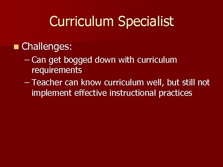 Curriculum Specialist n Challenges: – Can get bogged down with curriculum requirements – Teacher