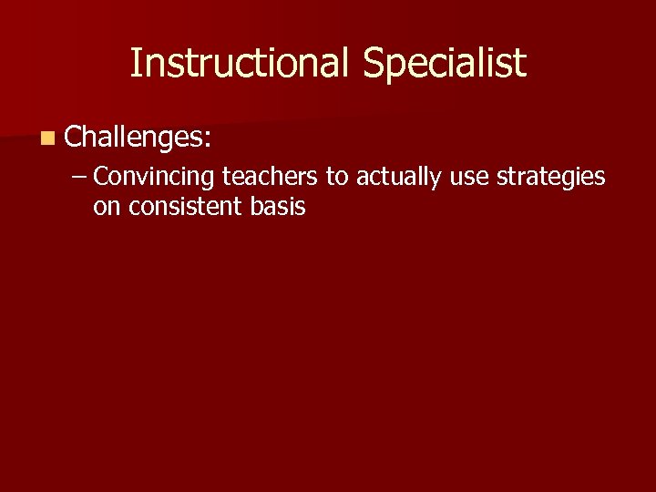 Instructional Specialist n Challenges: – Convincing teachers to actually use strategies on consistent basis