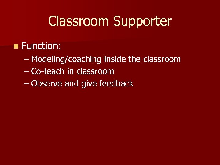 Classroom Supporter n Function: – Modeling/coaching inside the classroom – Co-teach in classroom –