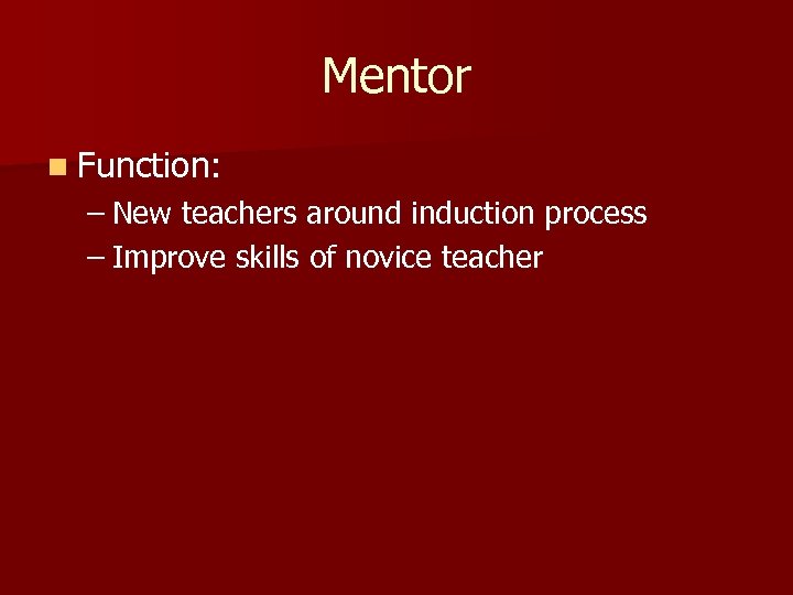 Mentor n Function: – New teachers around induction process – Improve skills of novice