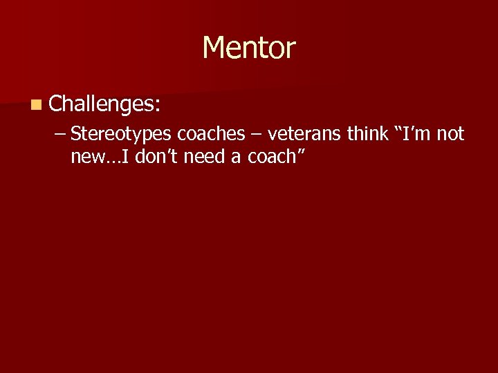 Mentor n Challenges: – Stereotypes coaches – veterans think “I’m not new…I don’t need