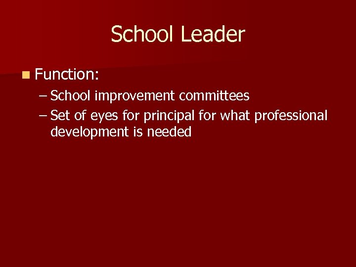 School Leader n Function: – School improvement committees – Set of eyes for principal