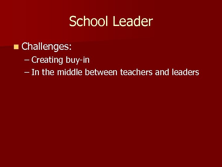 School Leader n Challenges: – Creating buy-in – In the middle between teachers and