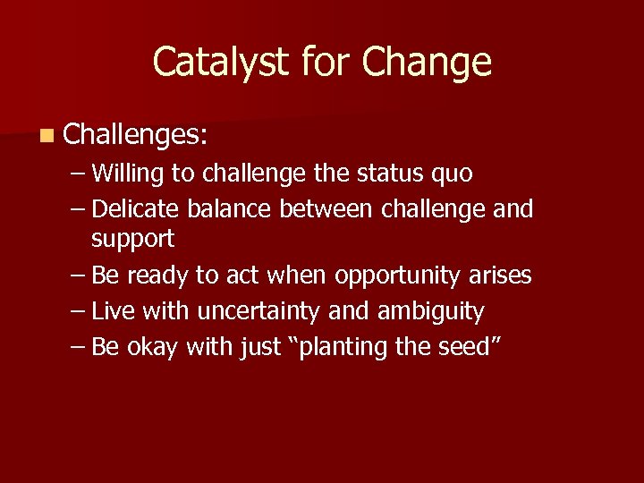 Catalyst for Change n Challenges: – Willing to challenge the status quo – Delicate