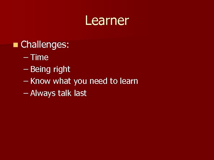 Learner n Challenges: – Time – Being right – Know what you need to