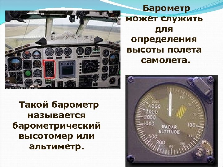 Барометр может служить для определения высоты полета самолета. Такой барометр называется барометрический высотомер или