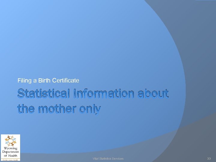Filing a Birth Certificate Statistical Information about the mother only Vital Statistics Services 33