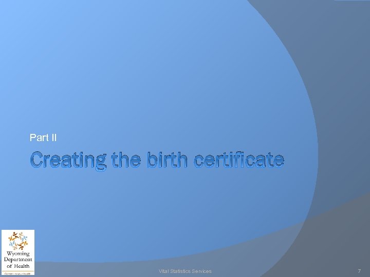 Part II Creating the birth certificate Vital Statistics Services 7 
