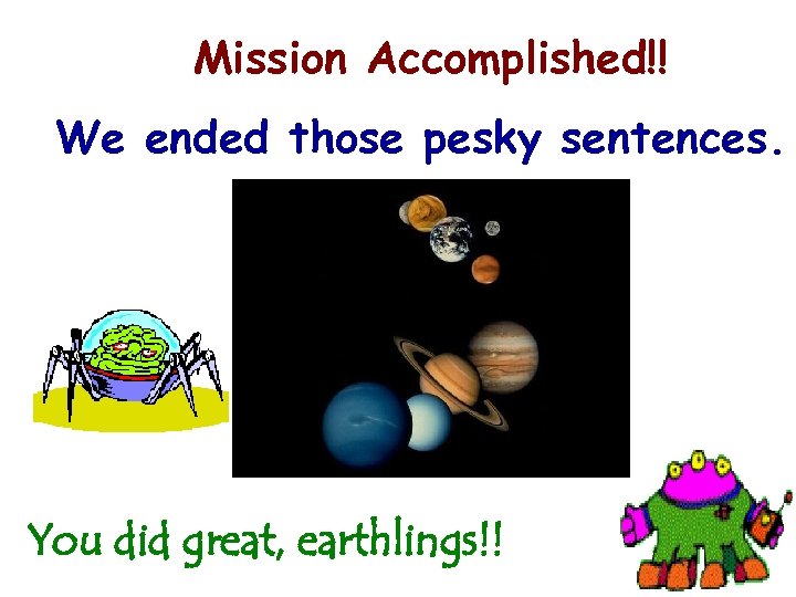 Mission Accomplished!! We ended those pesky sentences. You did great, earthlings!! 