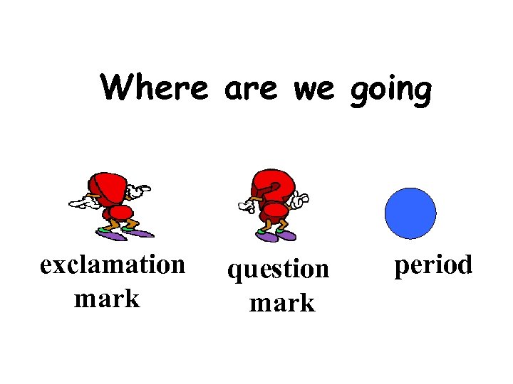 Where are we going exclamation mark question mark period 