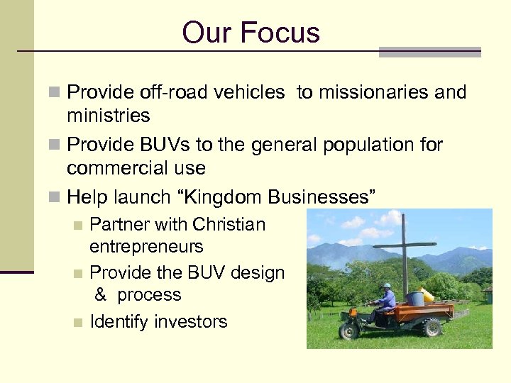 Our Focus n Provide off-road vehicles to missionaries and ministries n Provide BUVs to