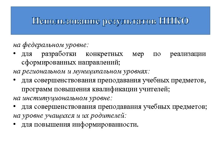 Использование результатов НИКО на федеральном уровне: • для разработки конкретных мер по реализации сформированных