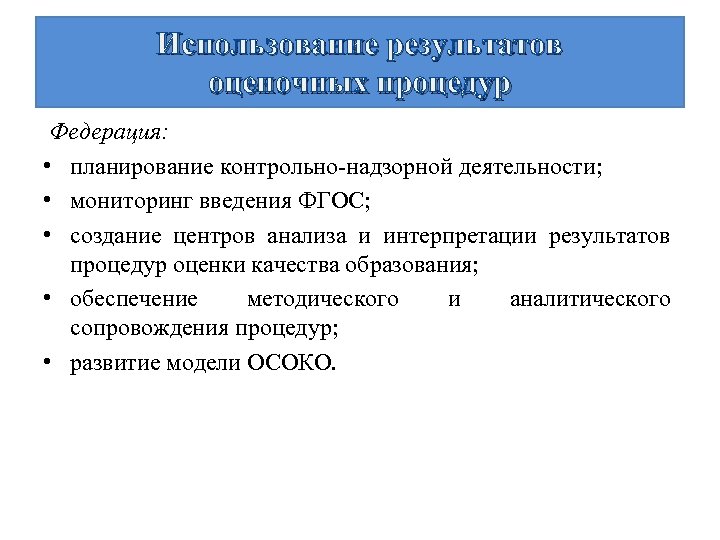 Использование результатов оценочных процедур Федерация: • планирование контрольно-надзорной деятельности; • мониторинг введения ФГОС; •