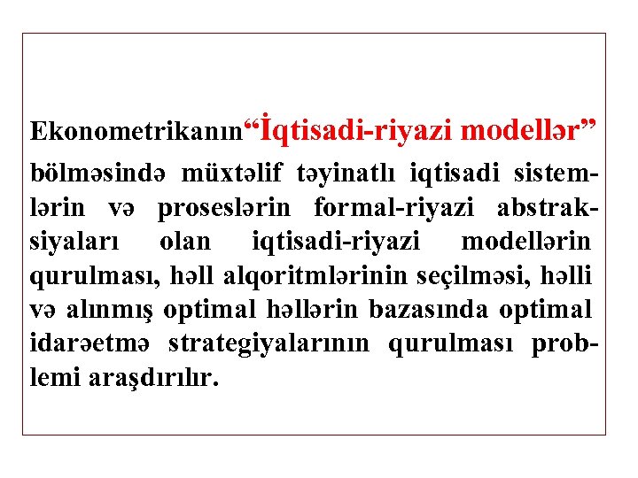 Ekonometrikanın“İqtisadi-riyazi modellər” bölməsində müxtəlif təyinatlı iqtisadi sistemlərin və proseslərin formal-riyazi abstraksiyaları olan iqtisadi-riyazi modellərin