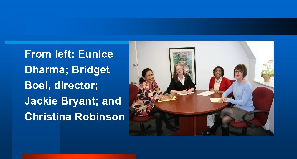 From left: Eunice Dharma; Bridget Boel, director; Jackie Bryant; and Christina Robinson 