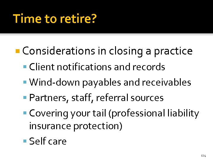 Time to retire? Considerations in closing a practice Client notifications and records Wind-down payables