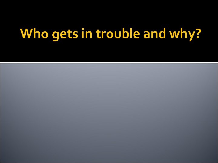 Who gets in trouble and why? 