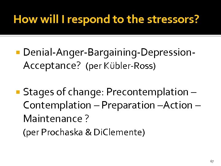 How will I respond to the stressors? Denial-Anger-Bargaining-Depression. Acceptance? (per Kübler-Ross) Stages of change: