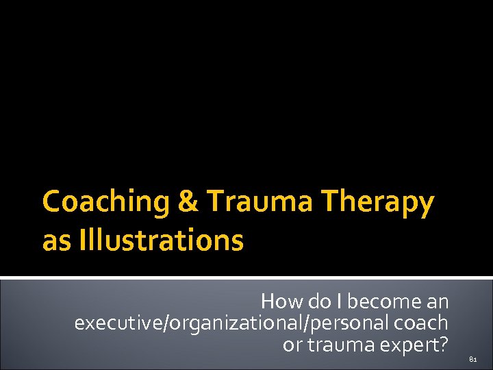 Coaching & Trauma Therapy as Illustrations How do I become an executive/organizational/personal coach or