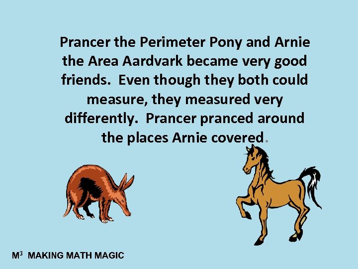 Prancer the Perimeter Pony and Arnie the Area Aardvark became very good friends. Even