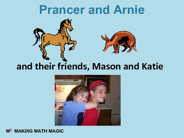Prancer and Arnie and their friends, Mason and Katie M 3 MAKING MATH MAGIC